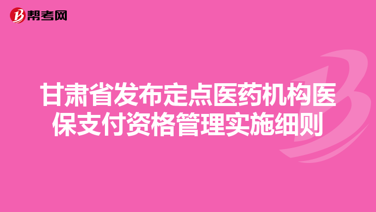 甘肅省發(fā)布定點(diǎn)醫(yī)藥機(jī)構(gòu)醫(yī)保支付資格管理實(shí)施細(xì)則