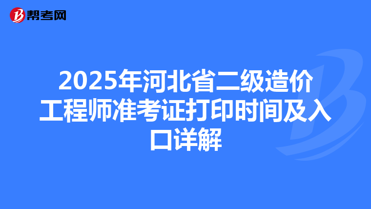 2025年河北省二级造价工程师准考证打印时间及入口详解
