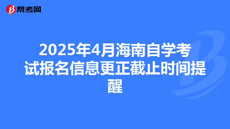 2025年4月海南自学考试报名信息更正截止时间提醒