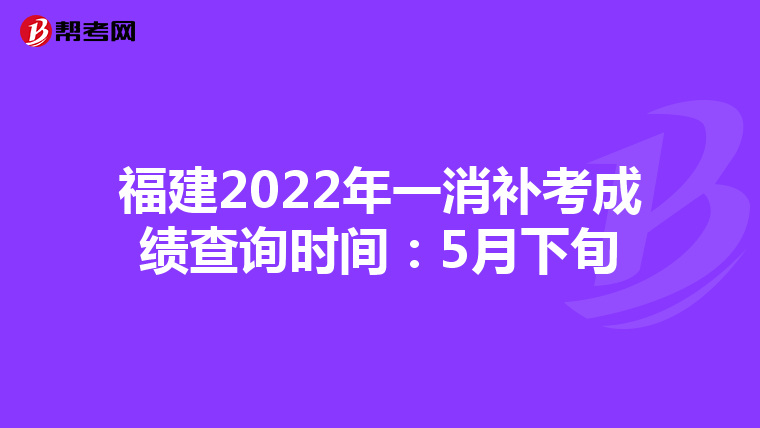 福建2022年一消补考成绩查询时间:5月下旬