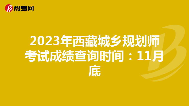 2023年西藏城乡规划师考试成绩查询时间：11月底