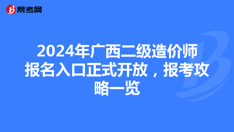 2024年广西二级造价师报名入口正式开放，报考攻略一览