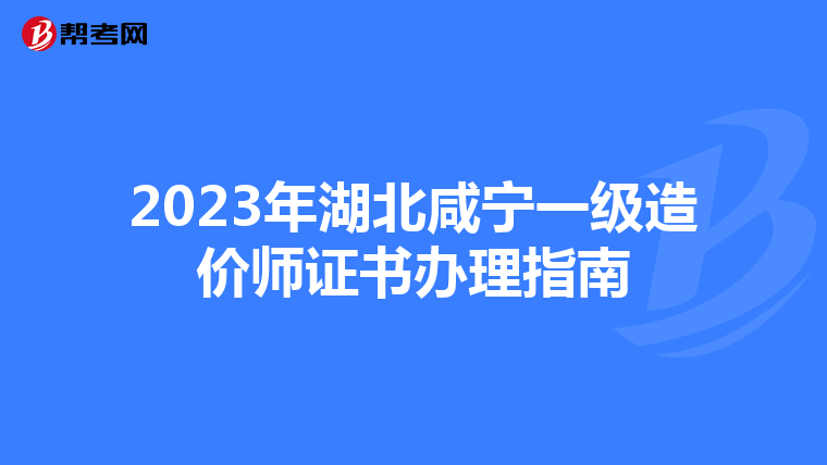 2023年湖北咸宁一级造价师证书办理指南