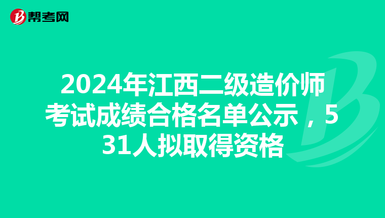 2024年江西二級造價師考試成績合格名單公示，531人擬取得資格