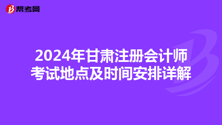 2024年甘肅注冊會計師考試地點及時間安排詳解