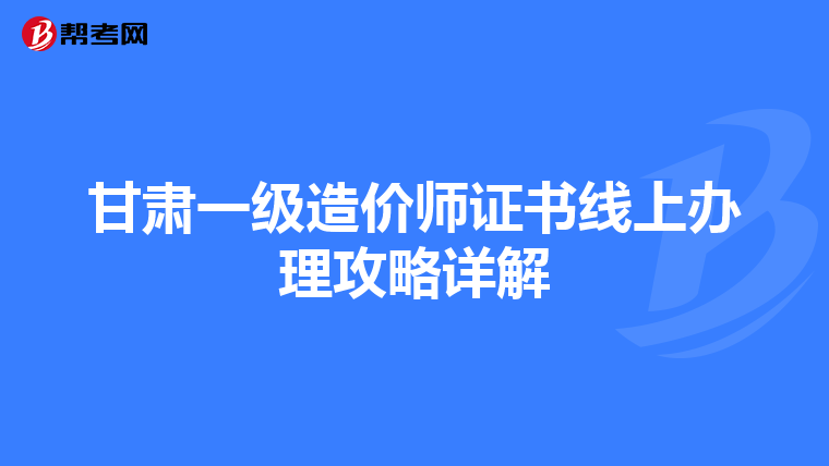 甘肃一级造价师证书线上办理攻略详解