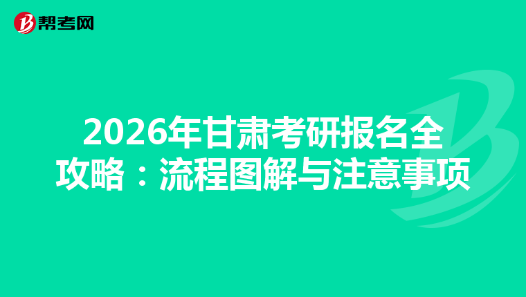 2026年甘肃考研报名全攻略：流程图解与注意事项