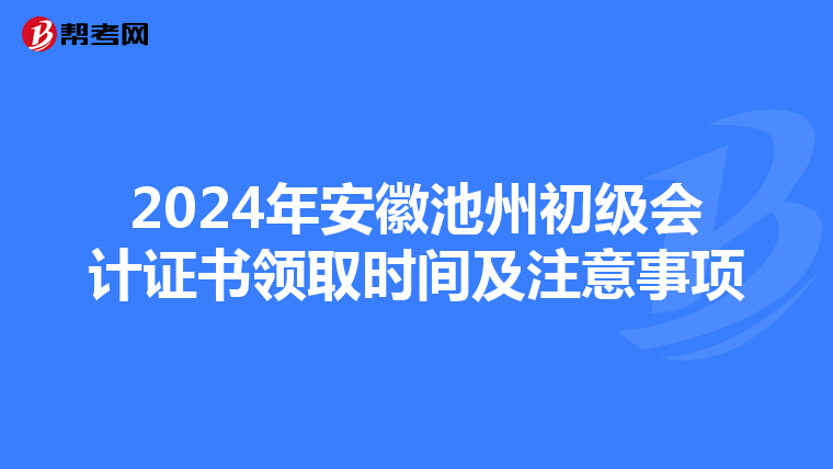 2024年安徽池州初级会计证书领取时间及注意事项