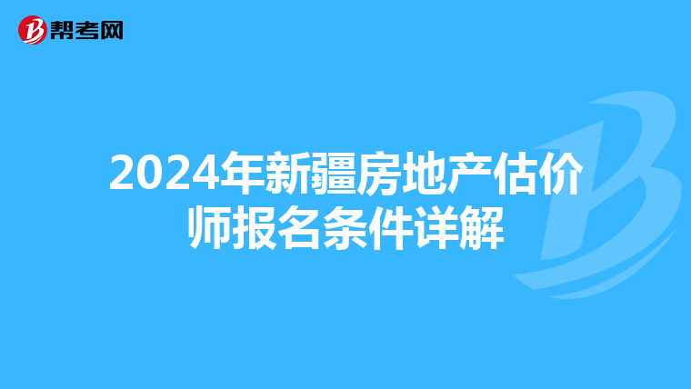 2024年新疆房地产估价师报名条件详解