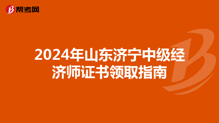 2024年山东济宁中级经济师证书领取指南