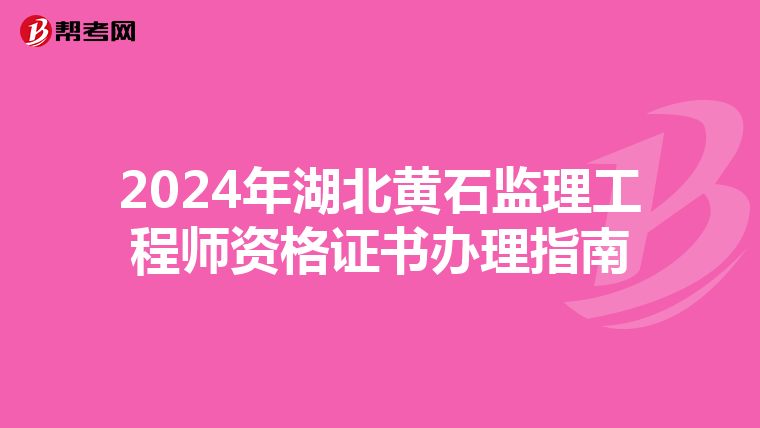 2024年湖北黄石监理工程师资格证书办理指南