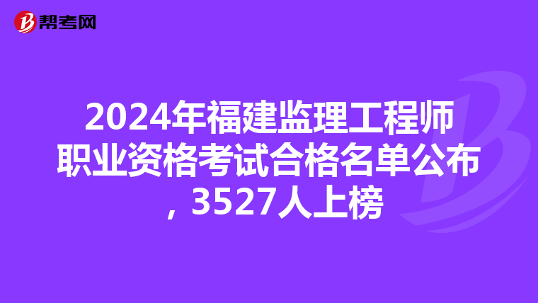 2024年福建监理工程师职业资格考试合格名单公布，3527人上榜