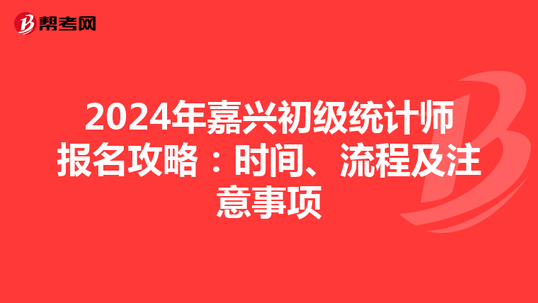 2024年嘉興初級統計師報名攻略：時間、流程及注意事項