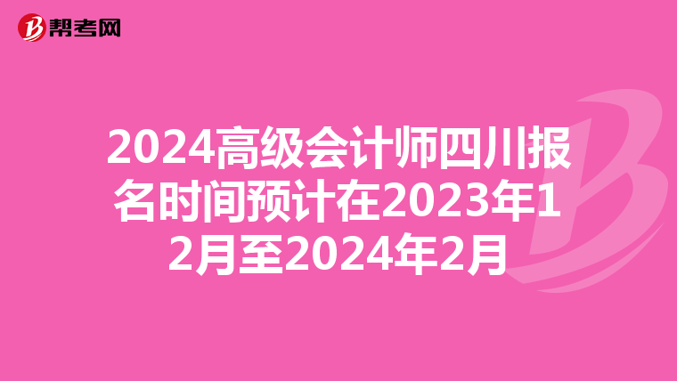 2024高級(jí)會(huì)計(jì)師四川報(bào)名時(shí)間預(yù)計(jì)在2023年12月至2024年2月