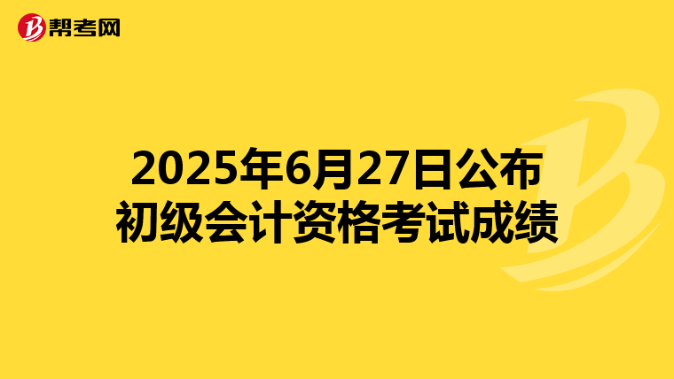 2025年6月27日公布初级会计资格考试成绩
