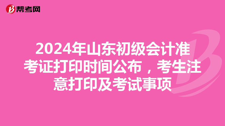2024年山东初级会计准考证打印时间公布，考生注意打印及考试事项