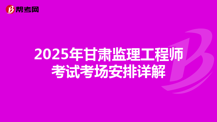 2025年甘肃监理工程师考试考场安排详解