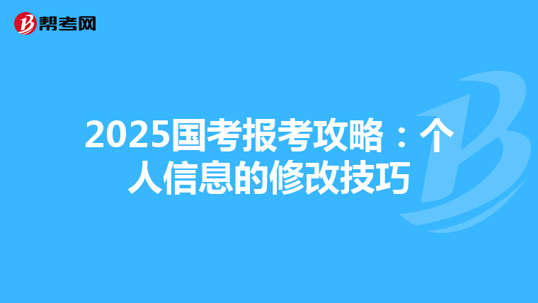 2025国考报考攻略：个人信息的修改技巧