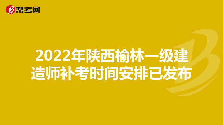 2022年陕西榆林一级建造师补考时间安排已发布
