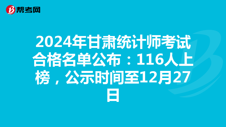 2024年甘肃统计师考试合格名单公布：116人上榜，公示时间至12月27日