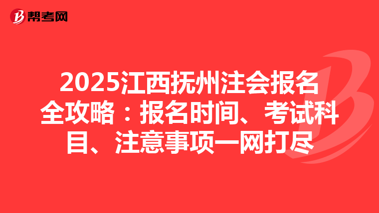2025江西撫州注會報名全攻略：報名時間、考試科目、注意事項一網打盡