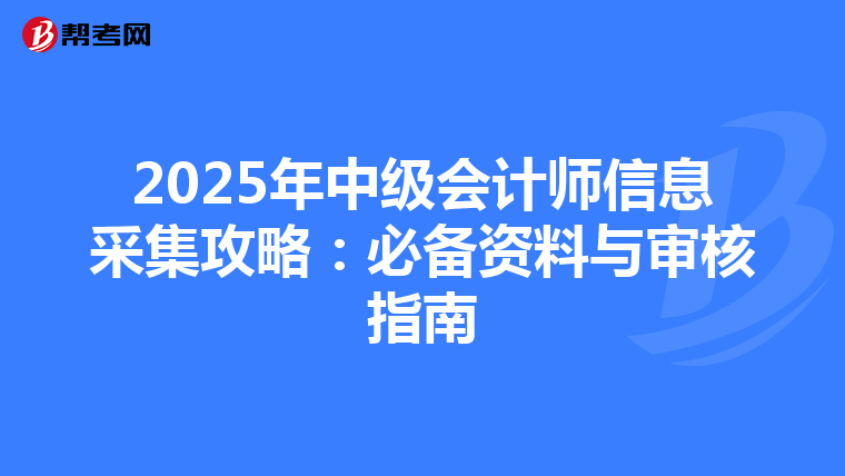 2025年中级会计师信息采集攻略：必备资料与审核指南