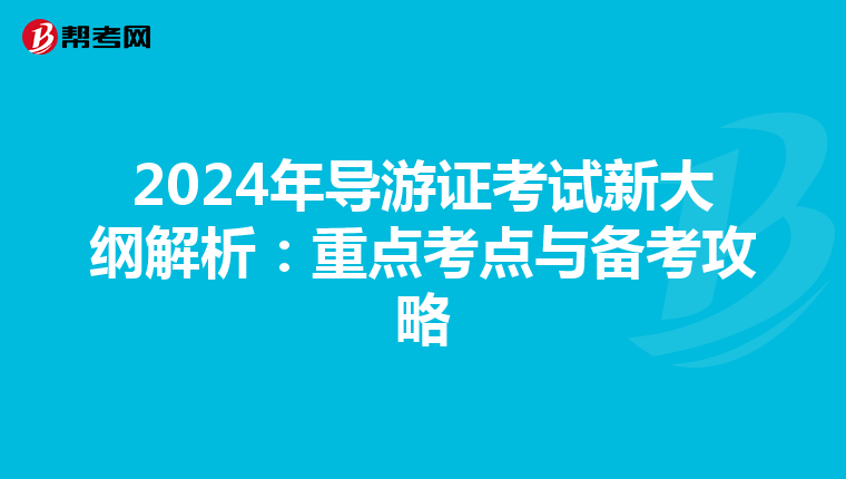 2024年导游证考试新大纲解析：重点考点与备考攻略