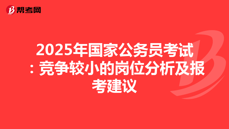 2025年國家公務員考試：競爭較小的崗位分析及報考建議