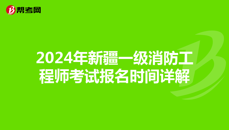 2024年新疆一级消防工程师考试报名时间详解