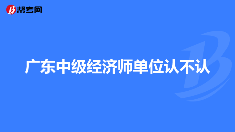 广东中级经济师单位认不认