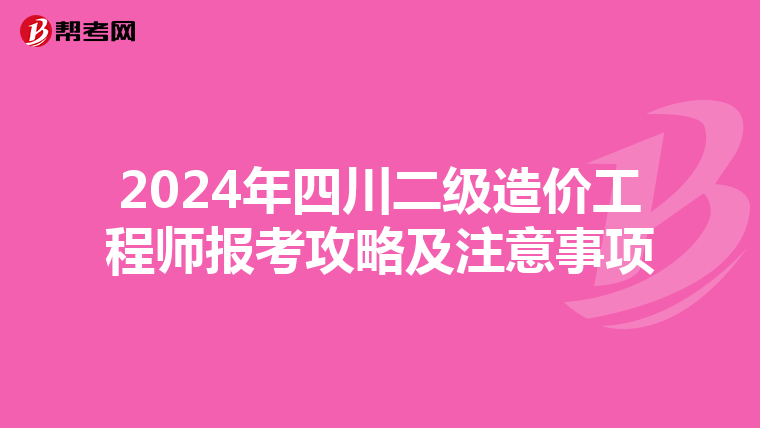2024年四川二级造价工程师报考攻略及注意事项