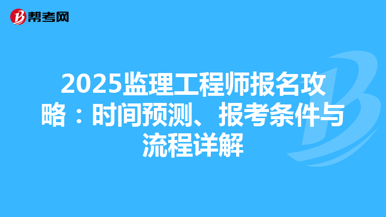 2025监理工程师报名攻略：时间预测、报考条件与流程详解