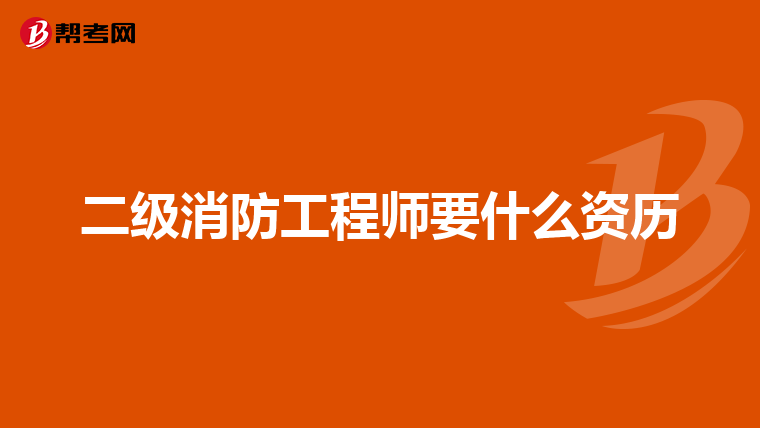二级消防工程师要什么资历