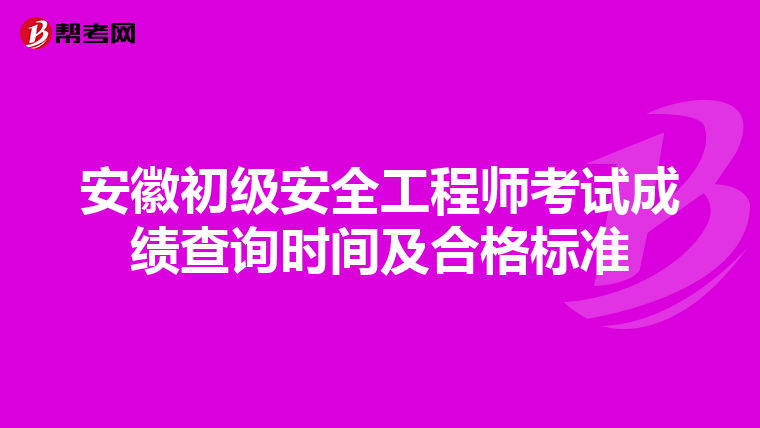 安徽初级安全工程师考试成绩查询时间及合格标准