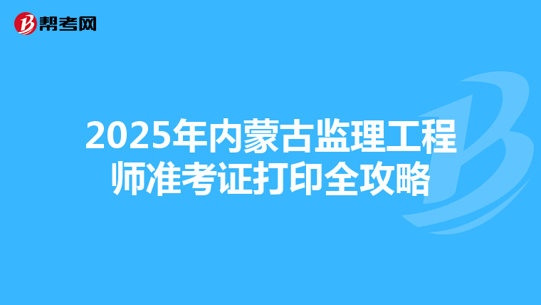 2025年内蒙古监理工程师准考证打印全攻略