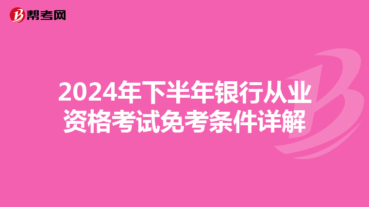 2024年下半年銀行從業(yè)資格考試免考條件詳解