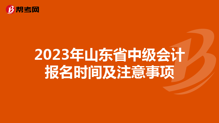 2023年山东省中级会计报名时间及注意事项