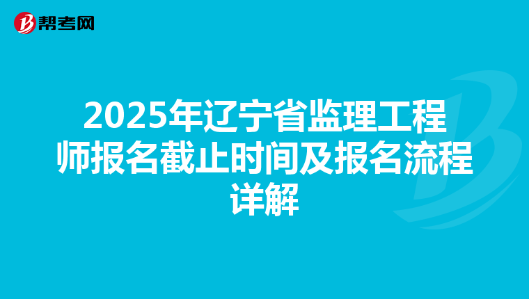 2025年辽宁省监理工程师报名截止时间及报名流程详解