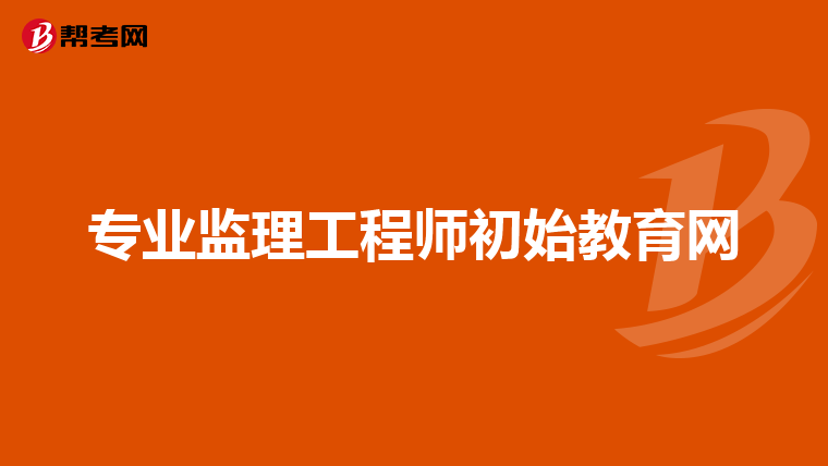 专业监理工程师初始教育网