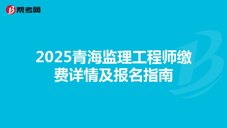 2025青海监理工程师缴费详情及报名指南