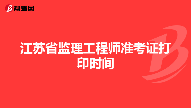 江苏省监理工程师准考证打印时间