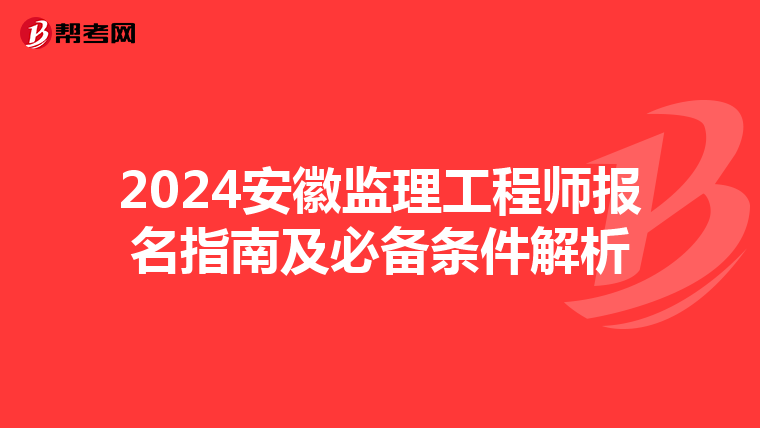 2024安徽监理工程师报名指南及必备条件解析