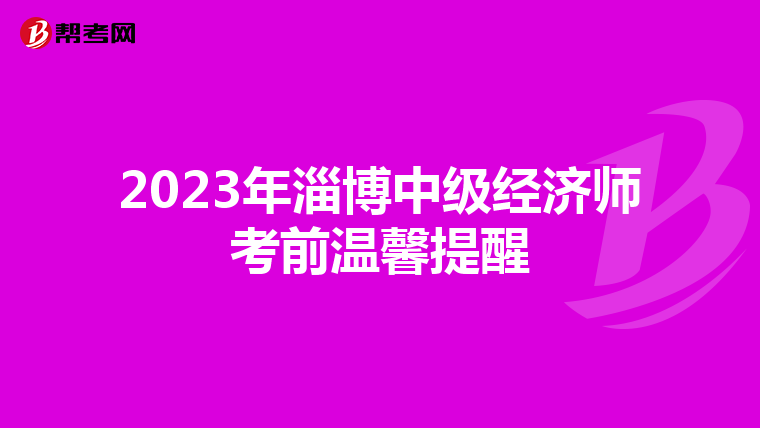 2023年淄博中级经济师考前温馨提醒