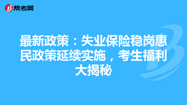 最新政策：失业保险稳岗惠民政策延续实施，考生福利大揭秘