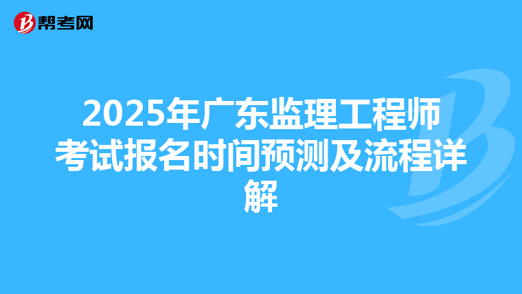2025年广东监理工程师考试报名时间预测及流程详解