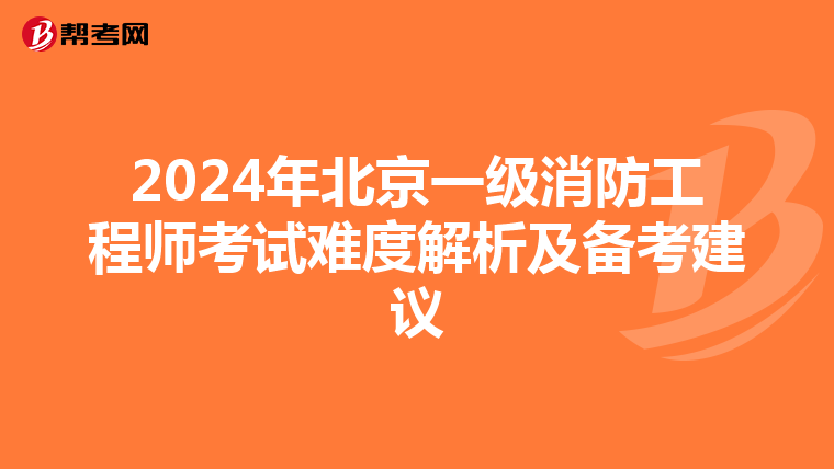 2024年北京一級(jí)消防工程師考試難度解析及備考建議