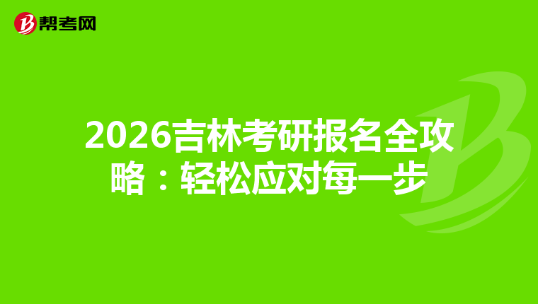 2026吉林考研报名全攻略：轻松应对每一步