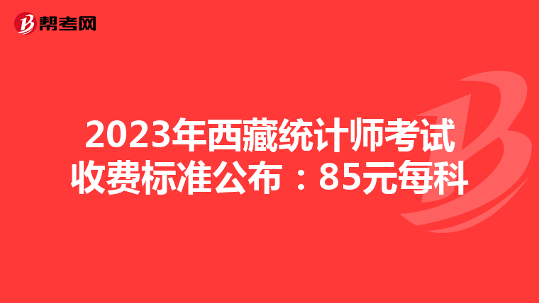 2023年西藏统计师考试收费标准公布：85元每科