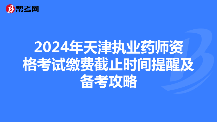 2024年天津执业药师资格考试缴费截止时间提醒及备考攻略