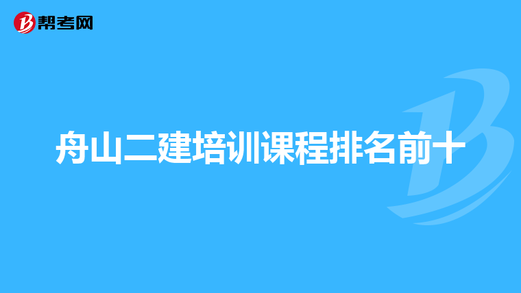 舟山二建培训课程排名前十